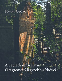 A ceglédi református temető legszebb sírkövei A ceglédi református temető legszebb sírkövei
